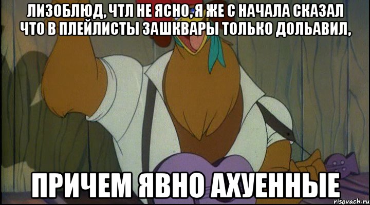 лизоблюд, чтл не ясно, я же с начала сказал что в плейлисты зашквары только дольавил, причем явно ахуенные, Мем Рок кукареку