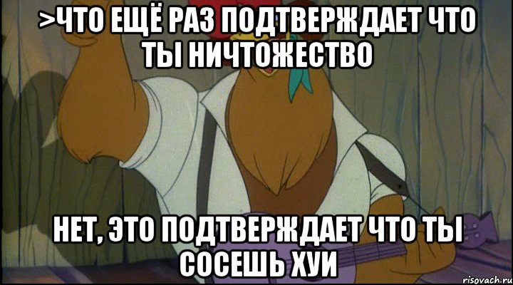 >что ещё раз подтверждает что ты ничтожество нет, это подтверждает что ты сосешь хуи, Мем Рок кукареку