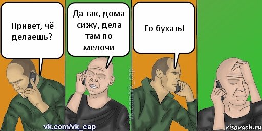 Привет, чё делаешь? Да так, дома сижу, дела там по мелочи Го бухать!, Комикс С кэпом (разговор по телефону)