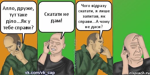 Алло, друже, тут таке діло...Як у тебе справи? Скатати не дам! Чого відразу скатати, я лише запитав, як справи...А чому не даси?, Комикс С кэпом (разговор по телефону)