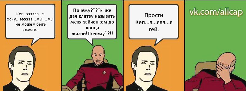 Кеп, ээээээ...я хочу...ээээээ...мы....мы не можем быть вместе.. Почему???Ты же дал клятву называть меня зайчонком до конца жизни!Почему??!! Прости Кеп...я...яяя...я гей., Комикс с Кепом