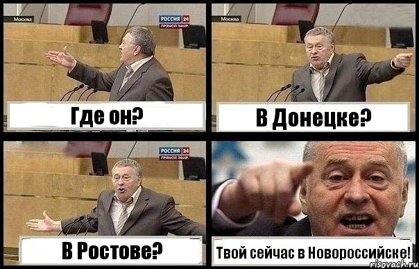 Где он? В Донецке? В Ростове? Твой сейчас в Новороссийске!