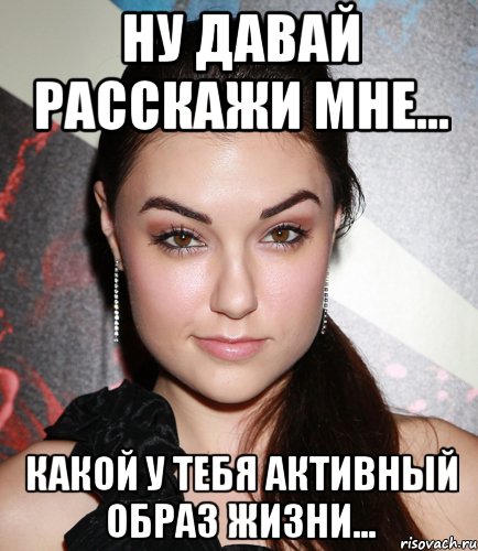 ну давай расскажи мне... какой у тебя активный образ жизни..., Мем  Саша Грей улыбается