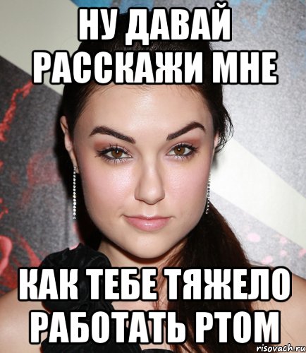 ну давай расскажи мне как тебе тяжело работать ртом, Мем  Саша Грей улыбается