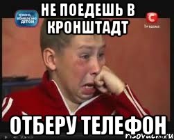 не поедешь в кронштадт отберу телефон, Мем  Сашок Фокин