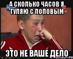 а сколько часов я гуляю с поповым это не ваше дело, Мем  Сашок Фокин