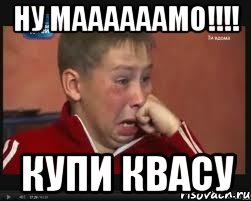 ну маааааамо!!! купи квасу, Мем  Сашок Фокин