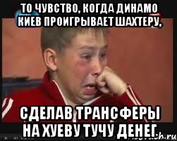 то чувство, когда динамо киев проигрывает шахтеру, сделав трансферы на хуеву тучу денег