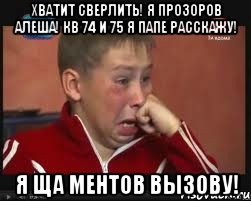 хватит сверлить! я прозоров алеша! кв 74 и 75 я папе расскажу! я ща ментов вызову!, Мем  Сашок Фокин