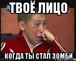 твоё лицо когда ты стал зомби