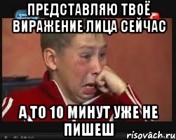 представляю твоё виражение лица сейчас а то 10 минут уже не пишеш, Мем  Сашок Фокин