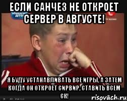 если санчез не откроет сервер в августе! я буду устанавливать все игры, а затем когда он откроет сирвир, ставить всем ск!, Мем  Сашок Фокин