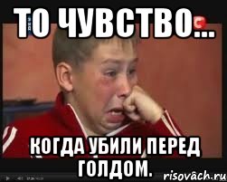 то чувство... когда убили перед голдом., Мем  Сашок Фокин