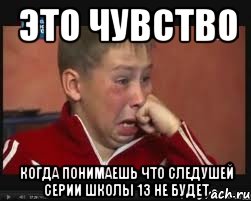 это чувство когда понимаешь что следушей серии школы 13 не будет, Мем  Сашок Фокин