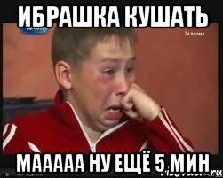 ибрашка кушать мааааа ну ещё 5 мин, Мем  Сашок Фокин