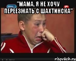 "мама, я не хочу переезжать с шахтинска" , Мем  Сашок Фокин