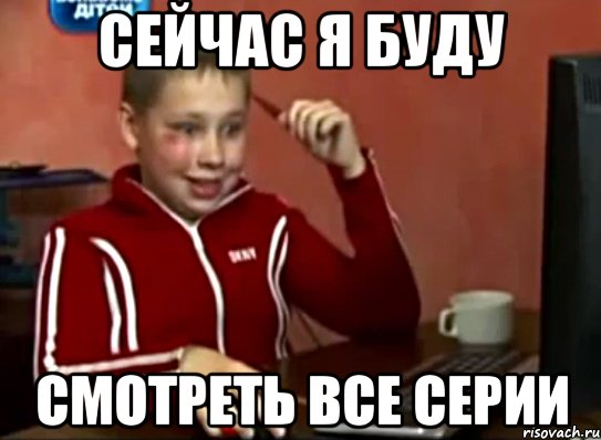 сейчас я буду смотреть все серии