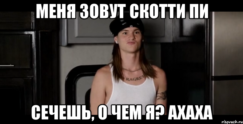меня зовут скотти пи сечешь, о чем я? ахаха