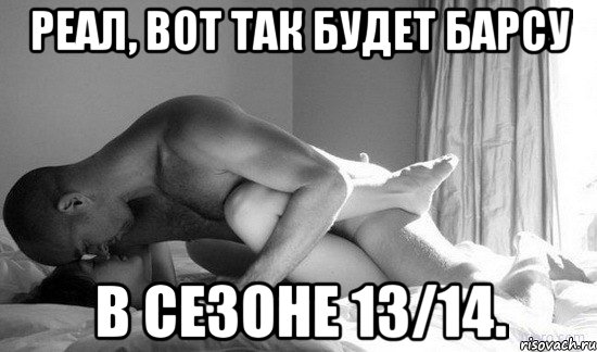 реал, вот так будет барсу в сезоне 13/14., Мем сексуальная позиция