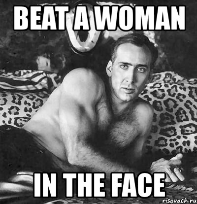 beat a woman in the face, Мем Сексуальный Николас Кейдж