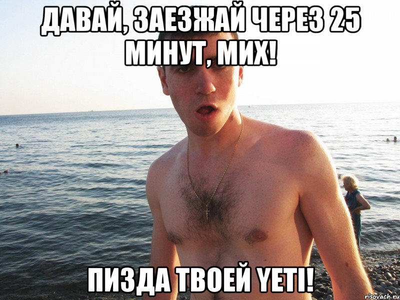 давай, заезжай через 25 минут, мих! пизда твоей yeti!, Мем sfsdaf
