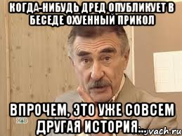 когда-нибудь дред опубликует в беседе охуенный прикол впрочем, это уже совсем другая история..., Мем Каневский (Но это уже совсем другая история)