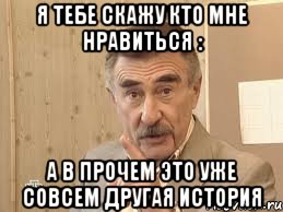 я тебе скажу кто мне нравиться : а в прочем это уже совсем другая история, Мем Каневский (Но это уже совсем другая история)