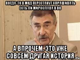 когда-то в мкд перестанут спрашивать есть ли мирослава в вк а впрочем. это уже совсем другая история, Мем Каневский (Но это уже совсем другая история)