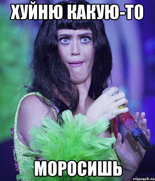 хуйню какую-то моросишь