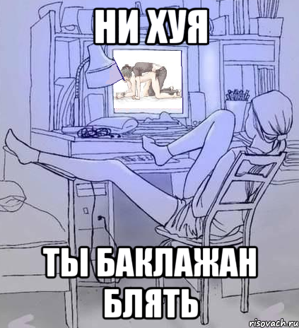 ни хуя ты баклажан блять