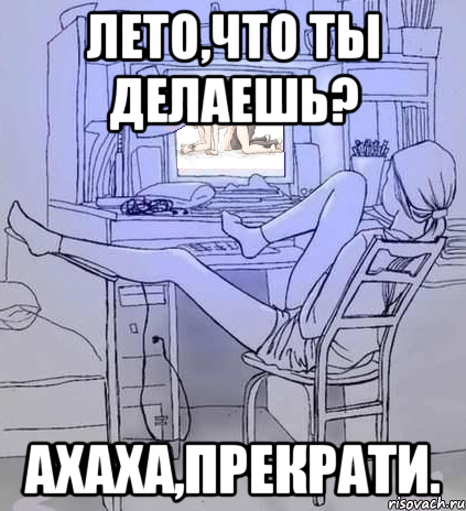 лето,что ты делаешь? ахаха,прекрати.