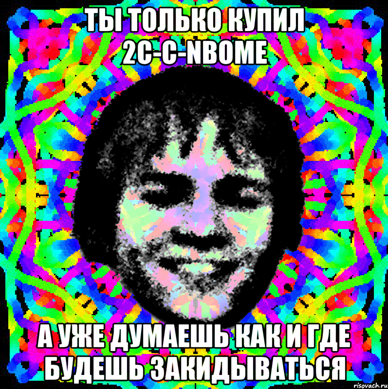 ты только купил 2c-c-nbome а уже думаешь как и где будешь закидываться