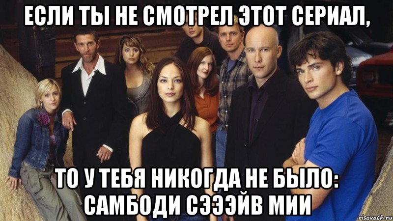 если ты не смотрел этот сериал, то у тебя никогда не было: самбоди сэээйв мии, Мем Смолвиль