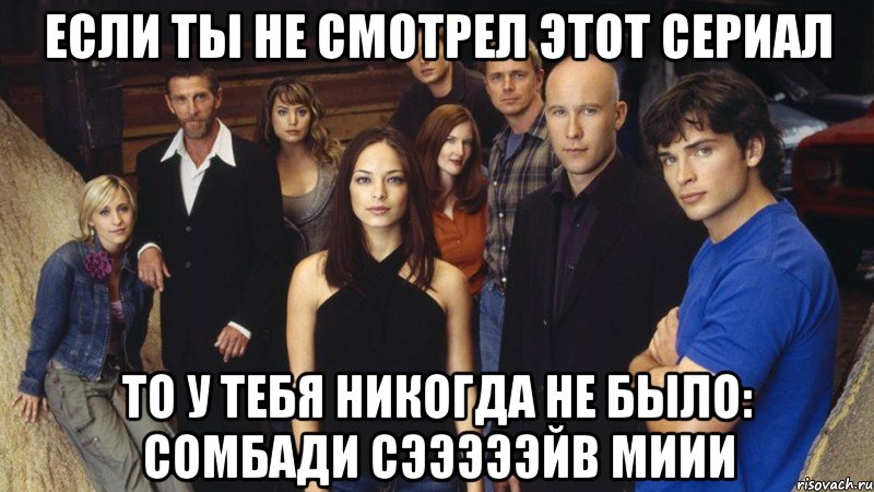 если ты не смотрел этот сериал то у тебя никогда не было: сомбади сэээээйв миии, Мем Смолвиль