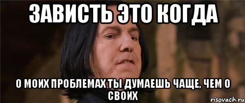зависть это когда о моих проблемах ты думаешь чаще, чем о своих, Мем Снейп