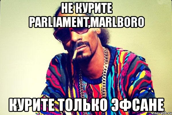 не курите parliament,marlboro курите только эфсане