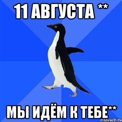 11 августа ** мы идём к тебе**, Мем  Социально-неуклюжий пингвин