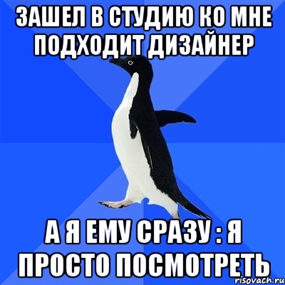 зашел в студию ко мне подходит дизайнер а я ему сразу : я просто посмотреть, Мем  Социально-неуклюжий пингвин