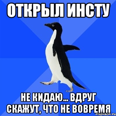 открыл инсту не кидаю... вдруг скажут, что не вовремя, Мем  Социально-неуклюжий пингвин