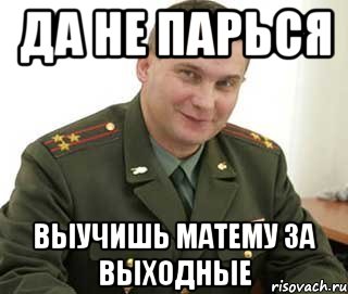 да не парься выучишь матему за выходные, Мем Военком (полковник)