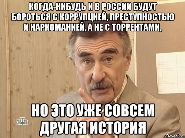 когда-нибудь и в россии будут бороться с коррупцией, преступностью и наркоманией, а не с торрентами, но это уже совсем другая история, Мем Каневский (Но это уже совсем другая история)