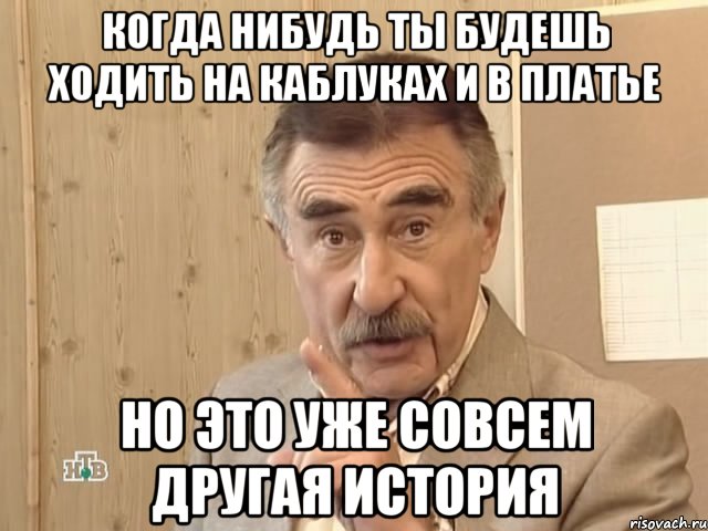 когда нибудь ты будешь ходить на каблуках и в платье но это уже совсем другая история, Мем Каневский (Но это уже совсем другая история)