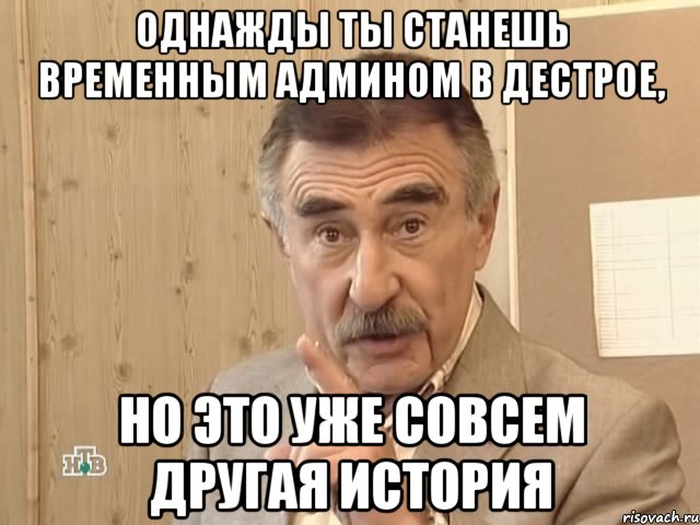 однажды ты станешь временным админом в дестрое, но это уже совсем другая история, Мем Каневский (Но это уже совсем другая история)