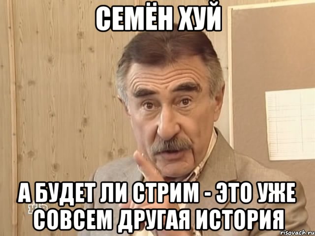 семён хуй а будет ли стрим - это уже совсем другая история, Мем Каневский (Но это уже совсем другая история)