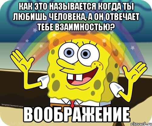 как это называется когда ты любишь человека, а он отвечает тебе взаимностью? воображение, Мем Воображение (Спанч Боб)