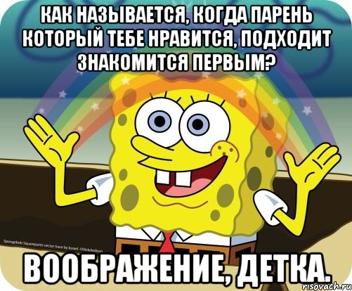 как называется, когда парень который тебе нравится, подходит знакомится первым? воображение, детка.