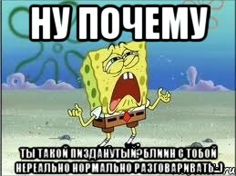 ну почему ты такой пизданутый?блиин с тобой нереально нормально разговаривать...), Мем Спанч Боб плачет