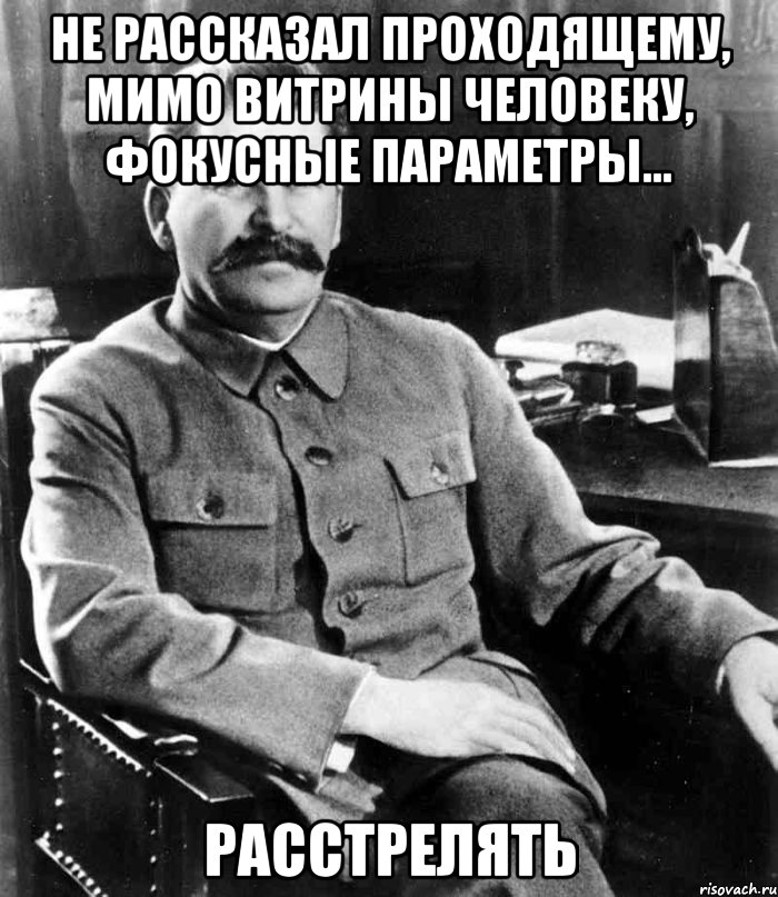 не рассказал проходящему, мимо витрины человеку, фокусные параметры... расстрелять, Мем  иосиф сталин