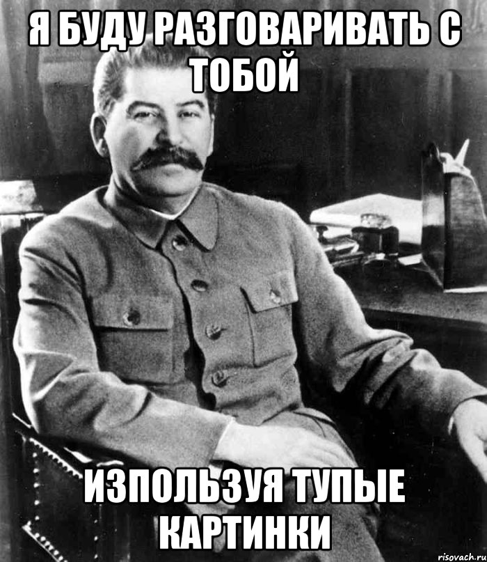 я буду разговаривать с тобой изпользуя тупые картинки, Мем  иосиф сталин