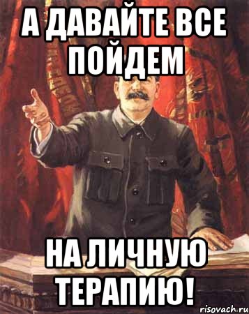 а давайте все пойдем на личную терапию!